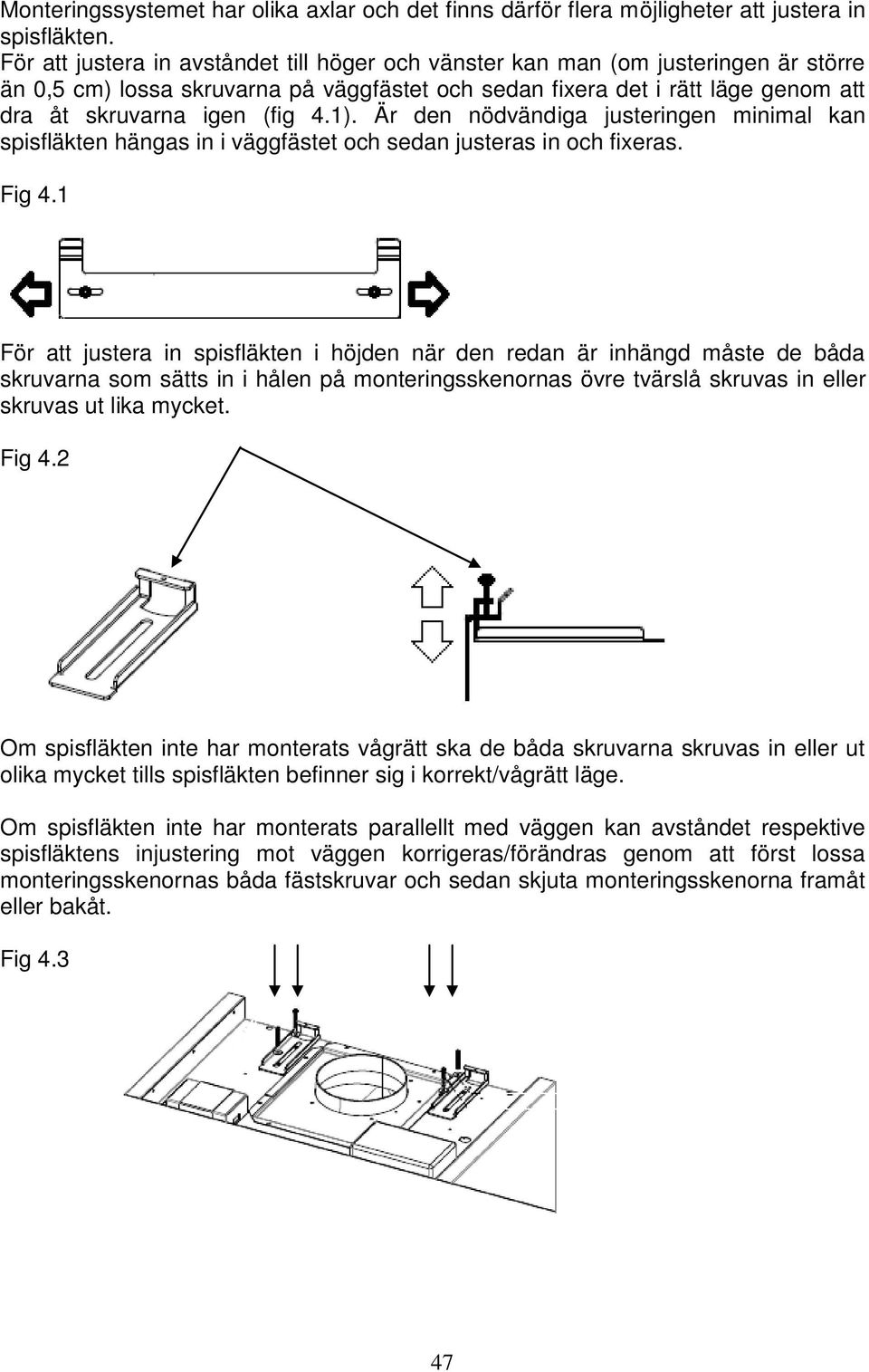 1). Är den nödvändiga justeringen minimal kan spisfläkten hängas in i väggfästet och sedan justeras in och fixeras. Fig 4.