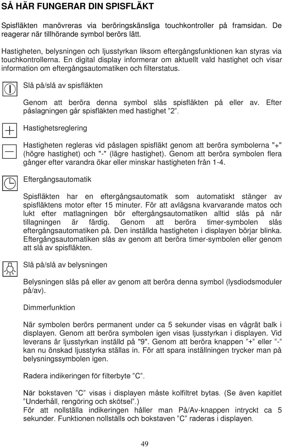 En digital display informerar om aktuellt vald hastighet och visar information om eftergångsautomatiken och filterstatus.