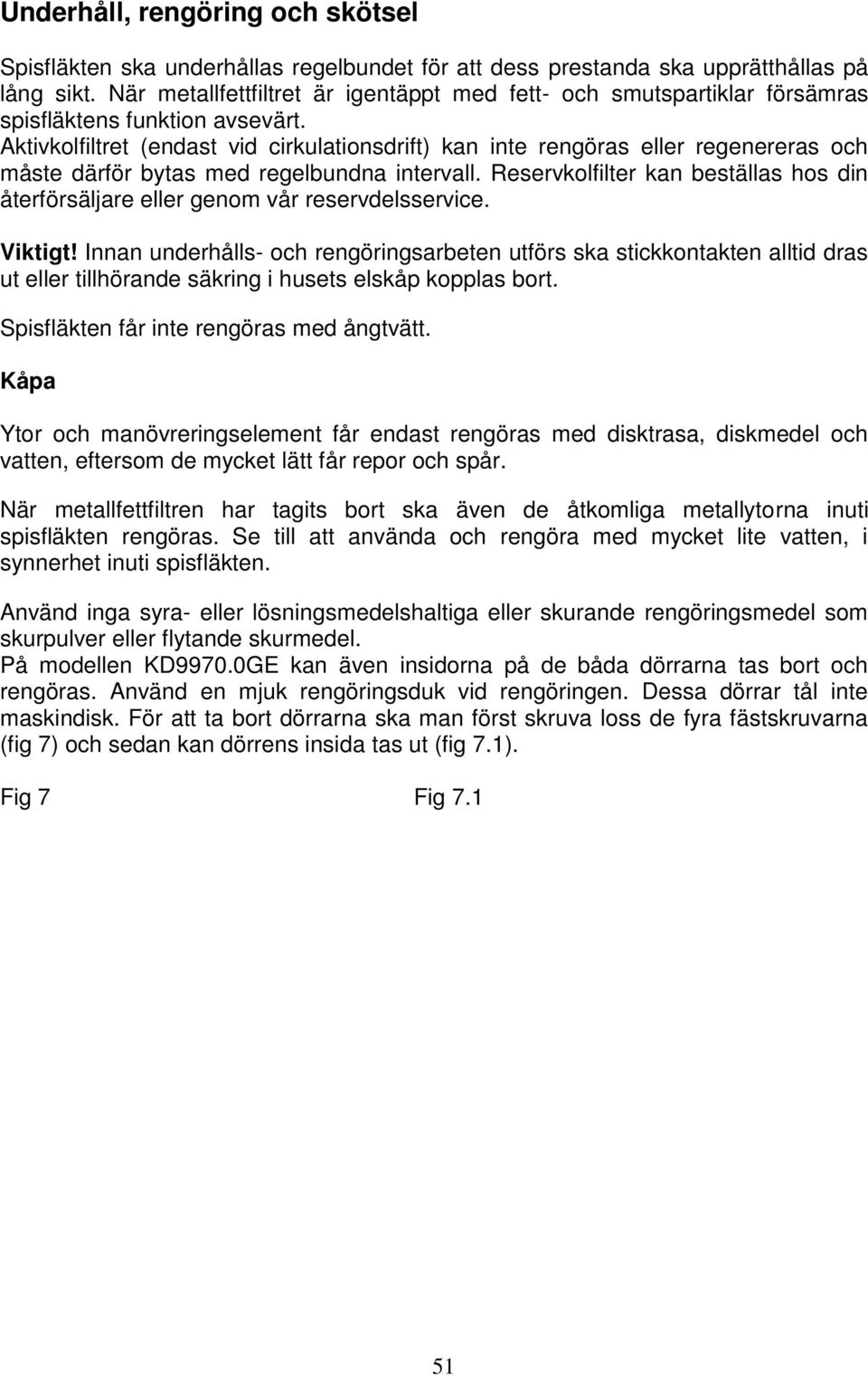 Aktivkolfiltret (endast vid cirkulationsdrift) kan inte rengöras eller regenereras och måste därför bytas med regelbundna intervall.