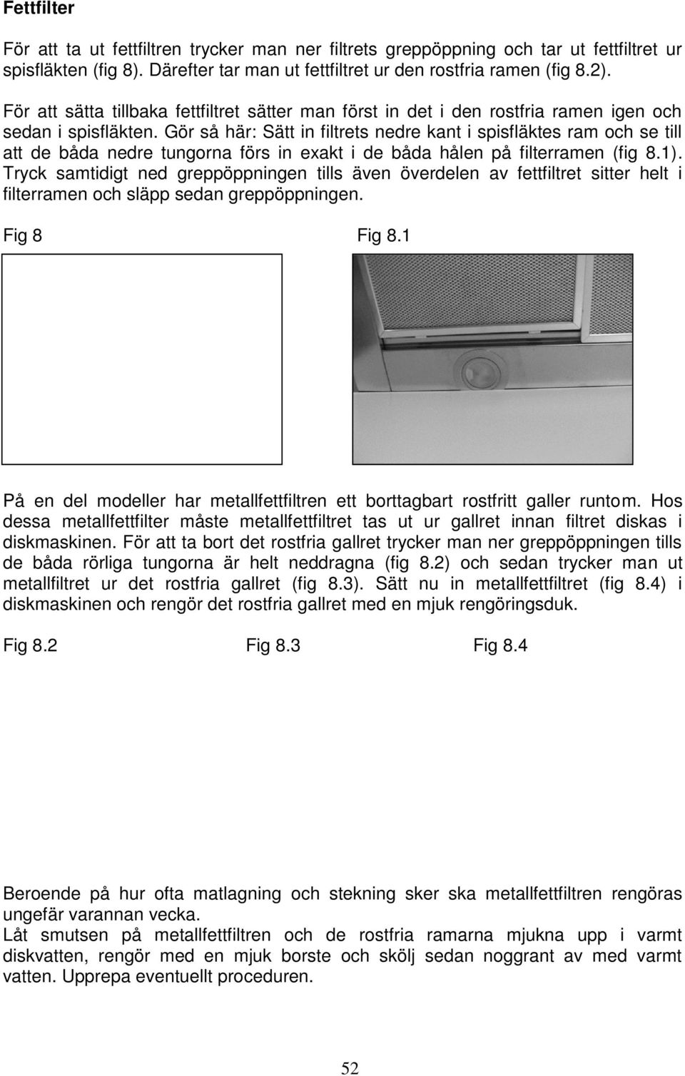 Gör så här: Sätt in filtrets nedre kant i spisfläktes ram och se till att de båda nedre tungorna förs in exakt i de båda hålen på filterramen (fig 8.1).