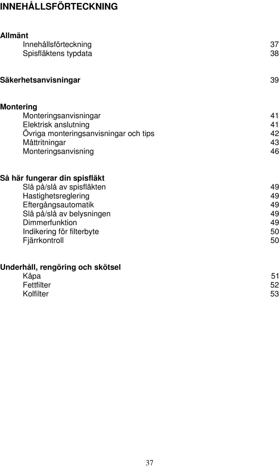 46 Så här fungerar din spisfläkt Slå på/slå av spisfläkten Hastighetsreglering Eftergångsautomatik Slå på/slå av belysningen