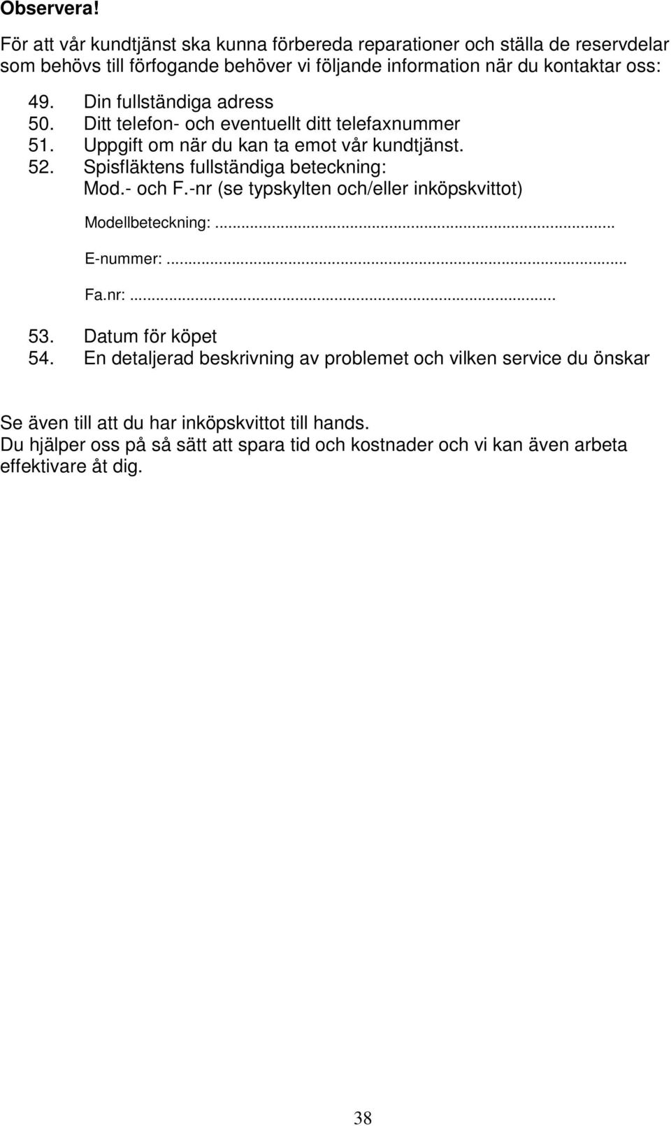 Din fullständiga adress 50. Ditt telefon- och eventuellt ditt telefaxnummer 51. Uppgift om när du kan ta emot vår kundtjänst. 52. Spisfläktens fullständiga beteckning: Mod.