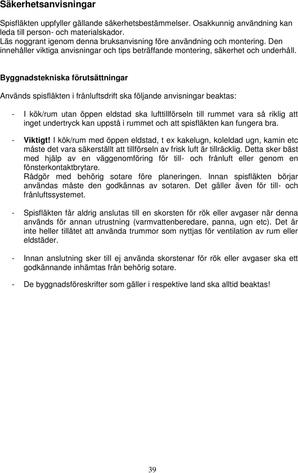 Byggnadstekniska förutsättningar Används spisfläkten i frånluftsdrift ska följande anvisningar beaktas: - I kök/rum utan öppen eldstad ska lufttillförseln till rummet vara så riklig att inget