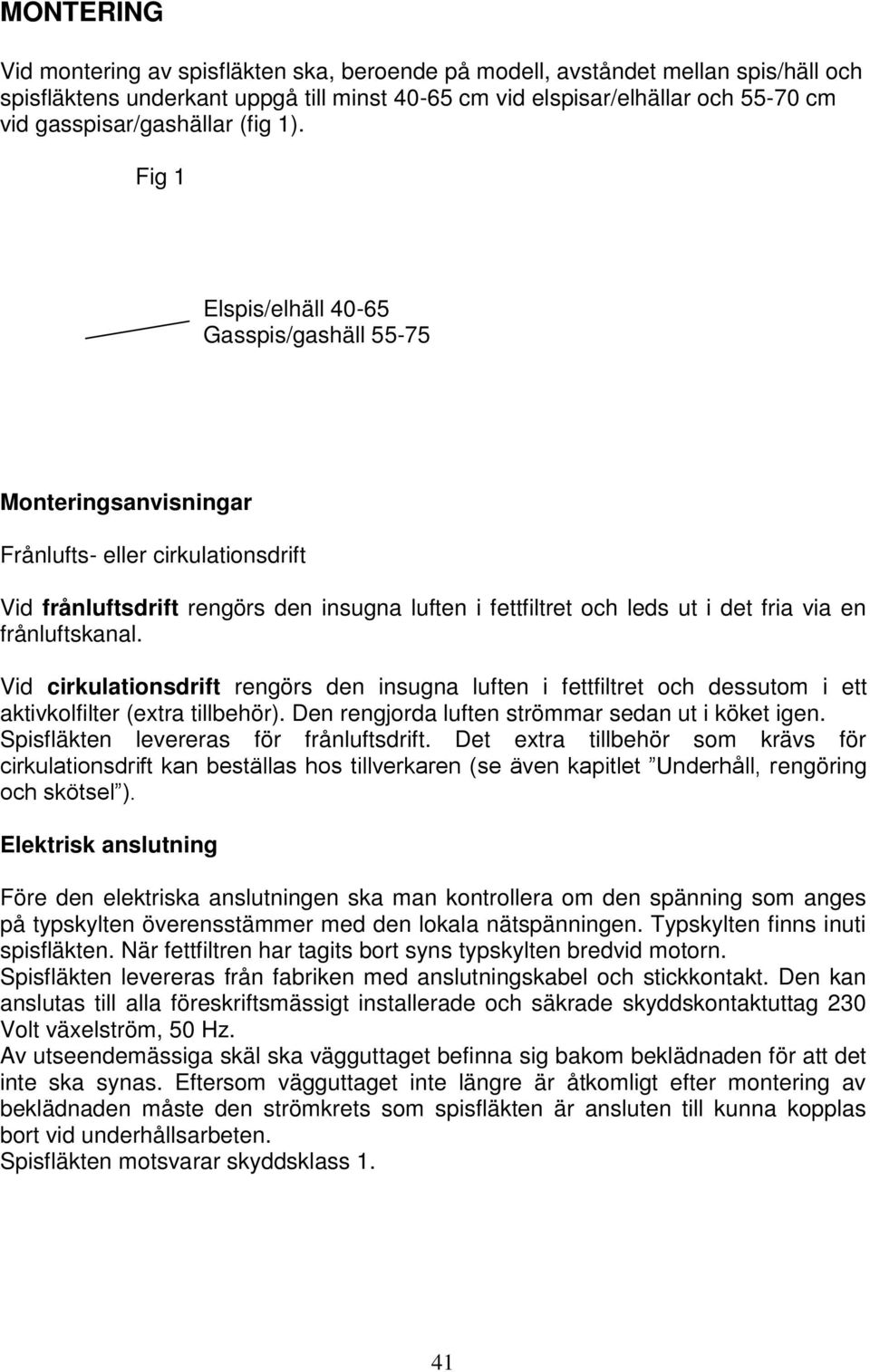 Fig 1 Elspis/elhäll 40-65 Gasspis/gashäll 55-75 Monteringsanvisningar Frånlufts- eller cirkulationsdrift Vid frånluftsdrift rengörs den insugna luften i fettfiltret och leds ut i det fria via en