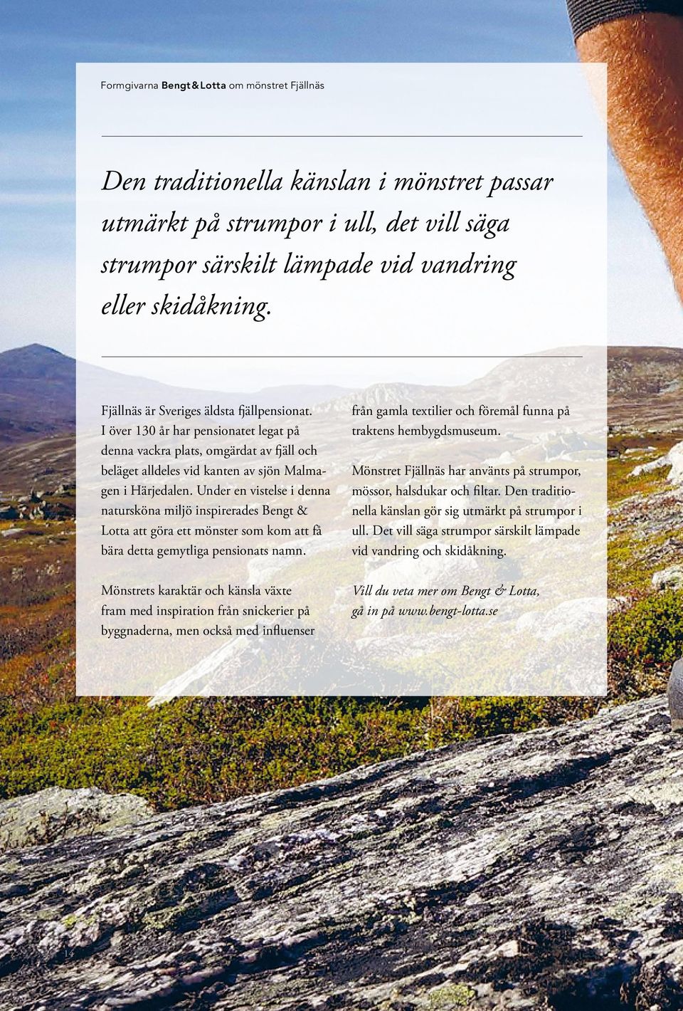 Under en vistelse i denna natursköna miljö inspirerades Bengt & Lotta att göra ett mönster som kom att få bära detta gemytliga pensionats namn.