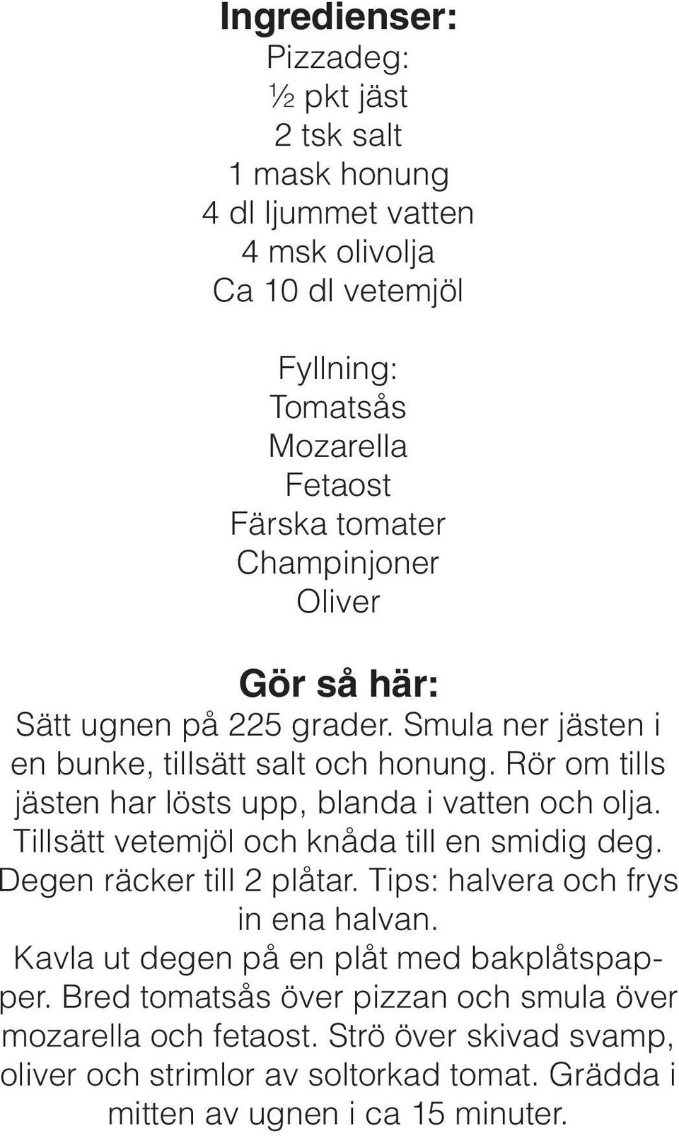 Rör om tills jästen har lösts upp, blanda i vatten och olja. Tillsätt vetemjöl och knåda till en smidig deg. Degen räcker till 2 plåtar.