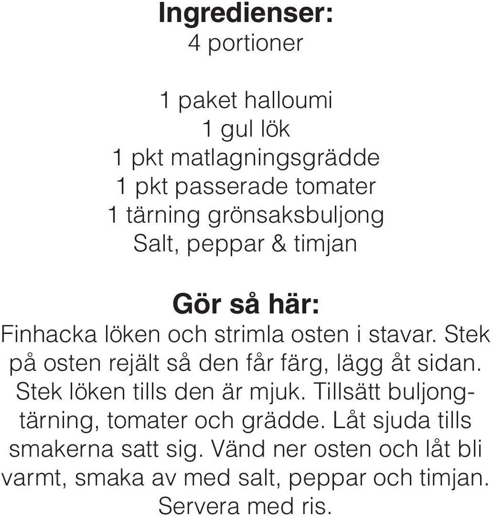Stek på osten rejält så den får färg, lägg åt sidan. Stek löken tills den är mjuk.