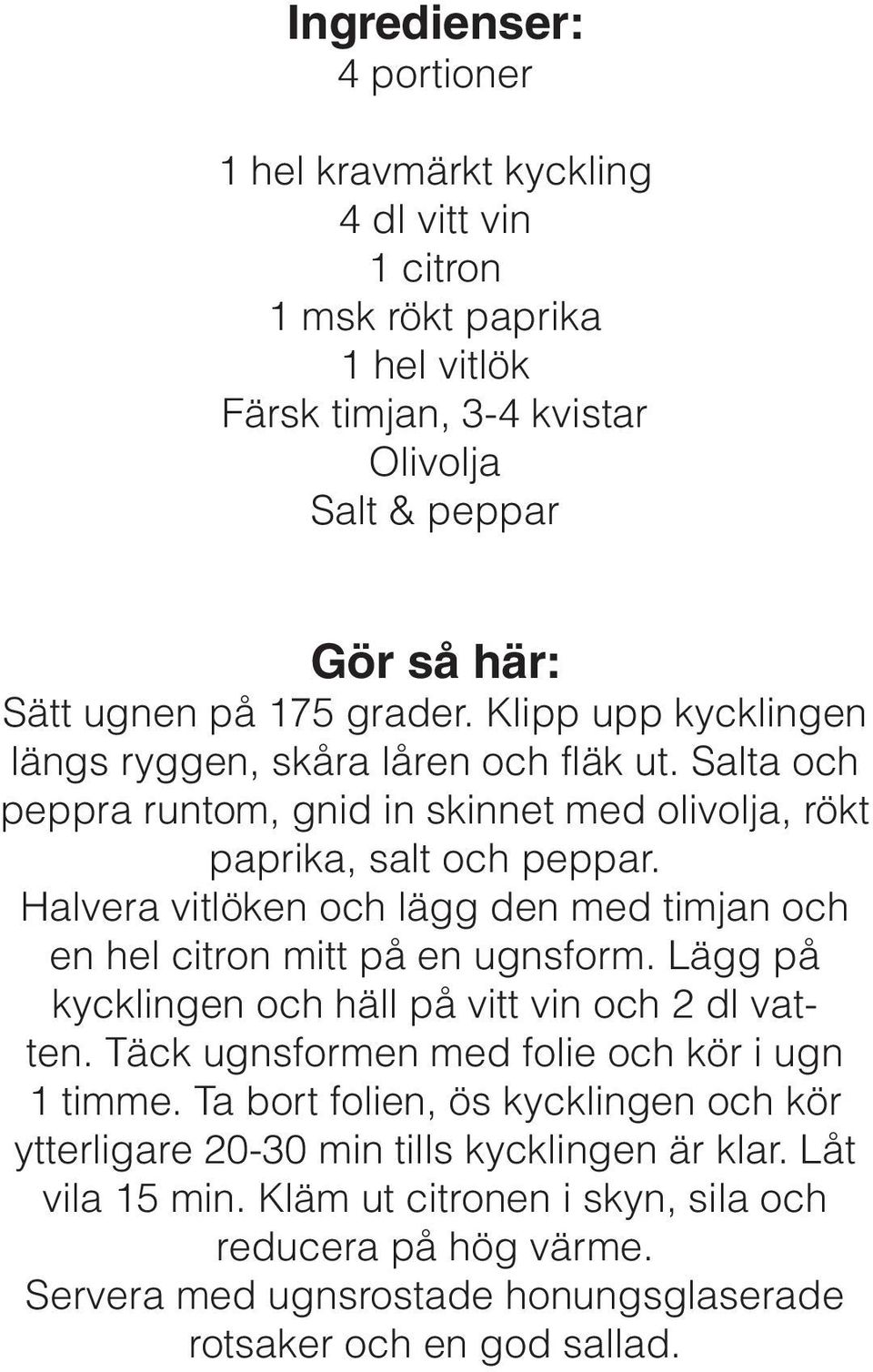 Halvera vitlöken och lägg den med timjan och en hel citron mitt på en ugnsform. Lägg på kycklingen och häll på vitt vin och 2 dl vatten. Täck ugnsformen med folie och kör i ugn 1 timme.
