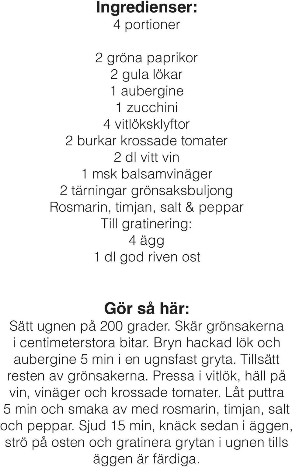 Skär grönsakerna i centimeterstora bitar. Bryn hackad lök och aubergine 5 min i en ugnsfast gryta. Tillsätt resten av grönsakerna.