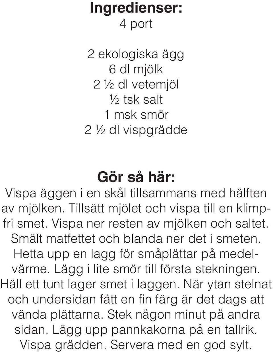 Hetta upp en lagg för småplättar på medelvärme. Lägg i lite smör till första stekningen. Häll ett tunt lager smet i laggen.