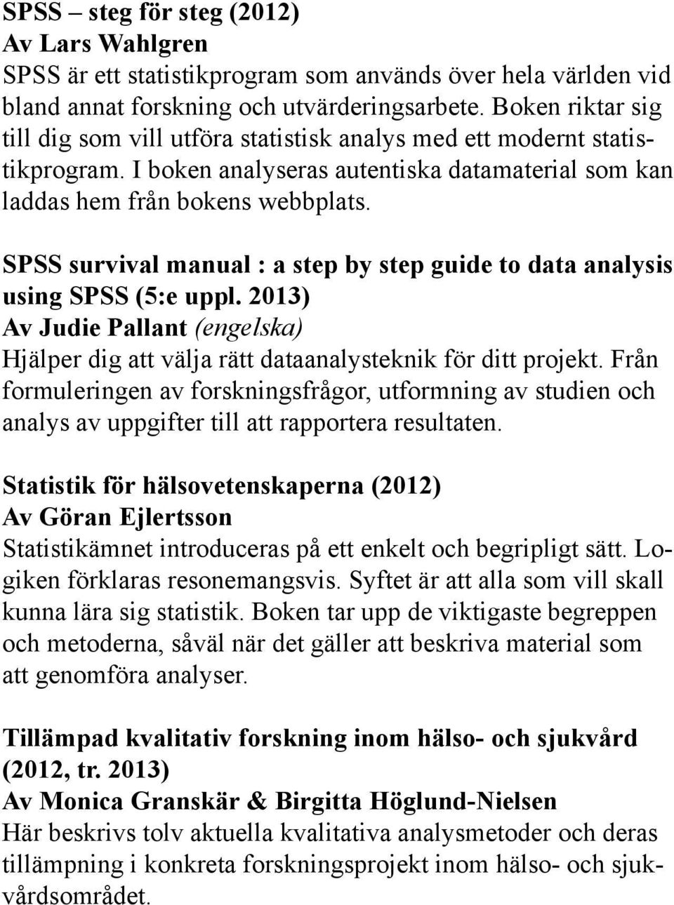 SPSS survival manual : a step by step guide to data analysis using SPSS (5:e uppl. 2013) Av Judie Pallant (engelska) Hjälper dig att välja rätt dataanalysteknik för ditt projekt.