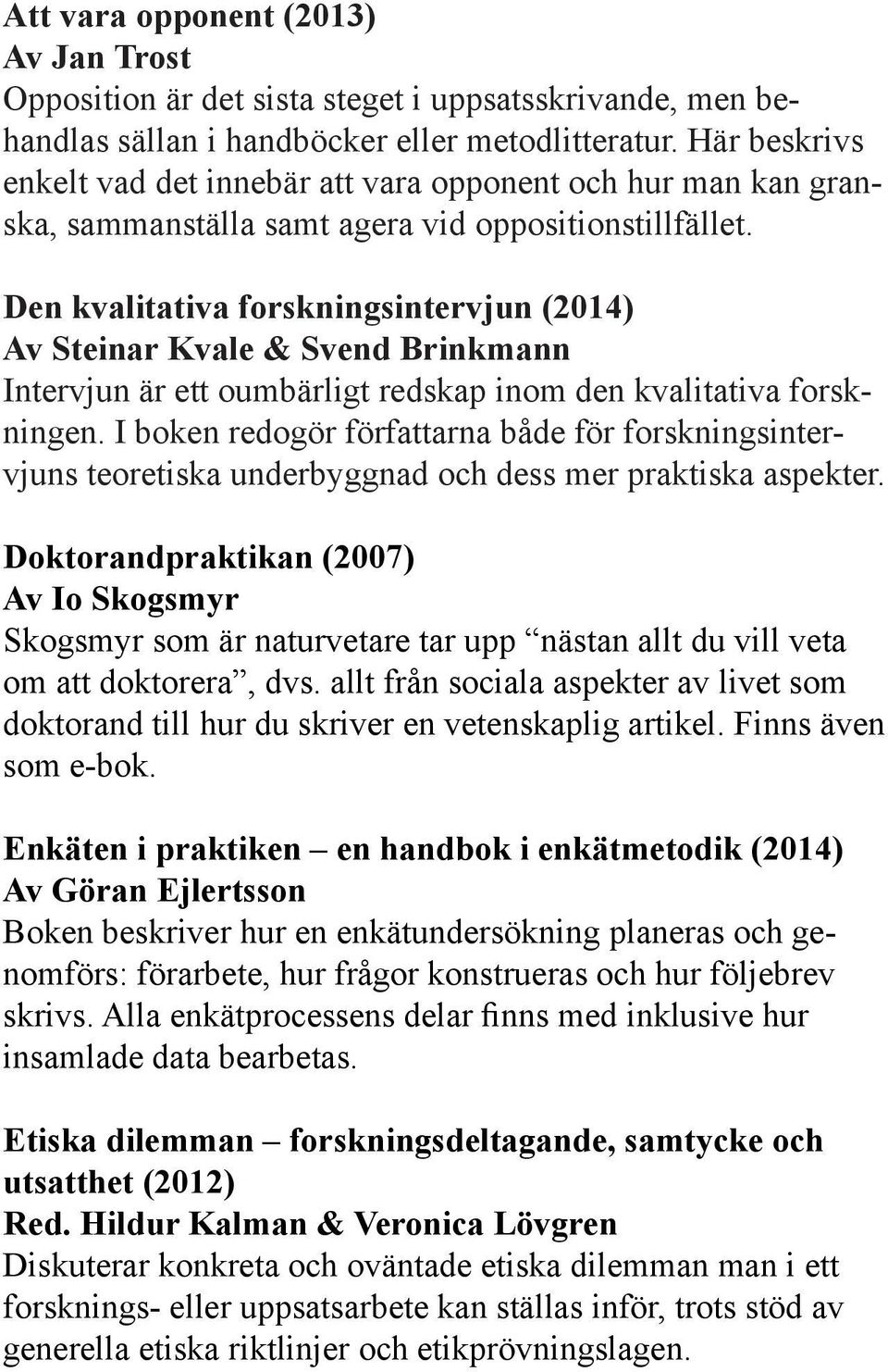 Den kvalitativa forskningsintervjun (2014) Av Steinar Kvale & Svend Brinkmann Intervjun är ett oumbärligt redskap inom den kvalitativa forskningen.