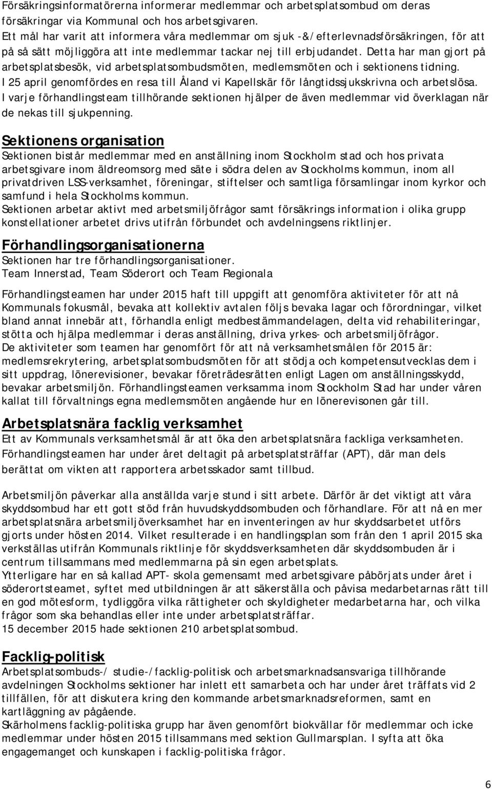 Detta har man gjort på arbetsplatsbesök, vid arbetsplatsombudsmöten, medlemsmöten och i sektionens tidning.