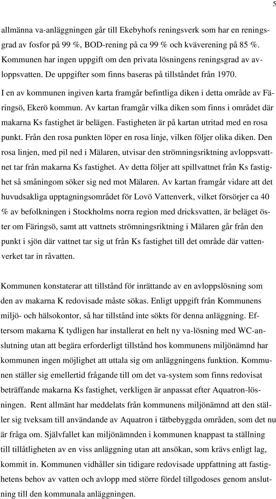 I en av kommunen ingiven karta framgår befintliga diken i detta område av Färingsö, Ekerö kommun. Av kartan framgår vilka diken som finns i området där makarna Ks fastighet är belägen.