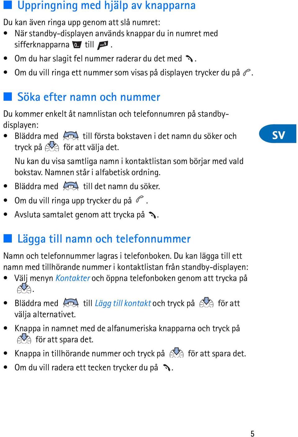i det namn du söker och tryck på för att välja det Nu kan du visa samtliga namn i kontaktlistan som börjar med vald bokstav Namnen står i alfabetisk ordning Bläddra med till det namn du söker Om du