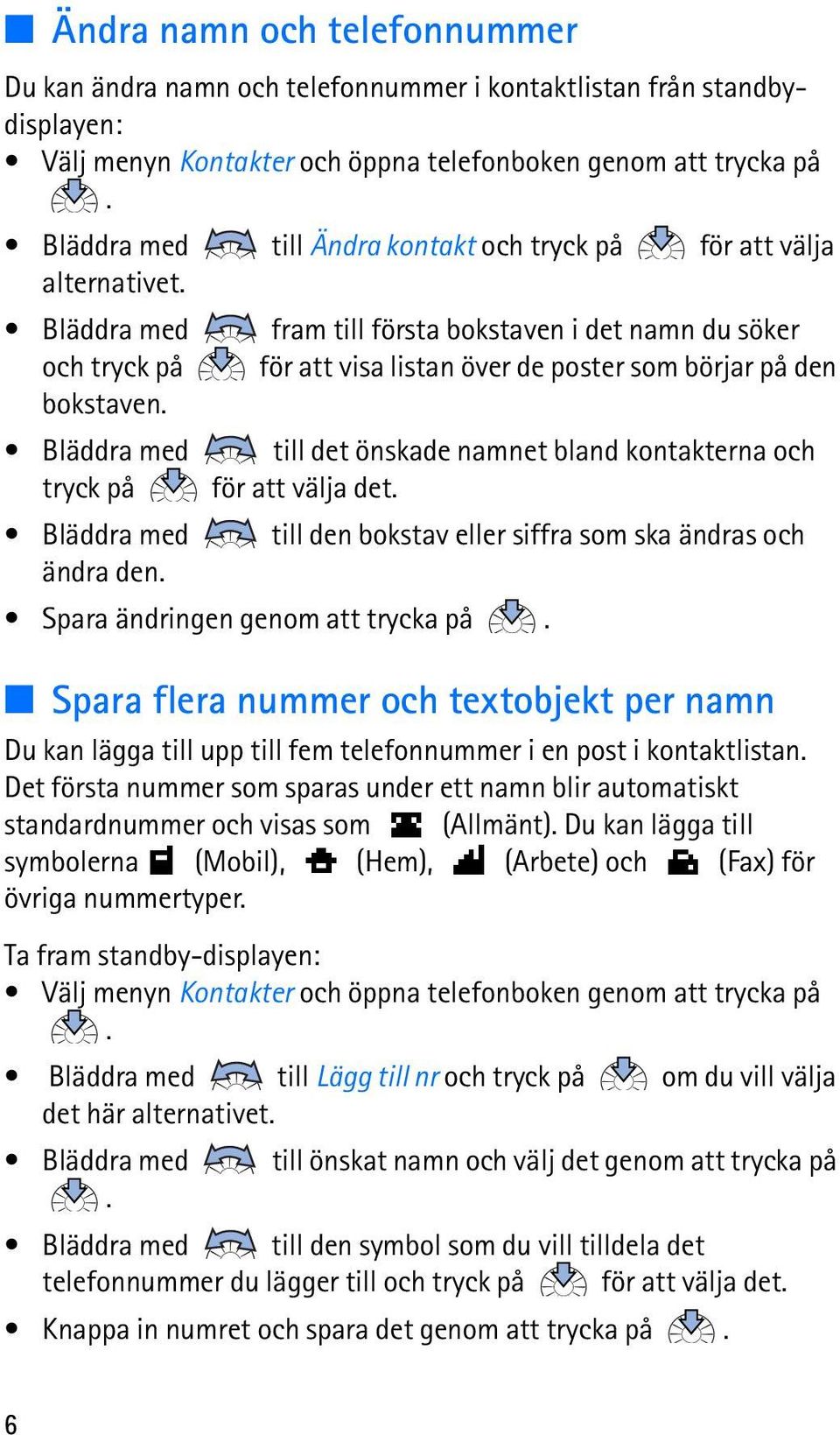 önskade namnet bland kontakterna och tryck på för att välja det Bläddra med till den bokstav eller siffra som ska ändras och ändra den Spara ändringen genom att trycka på Spara flera nummer och