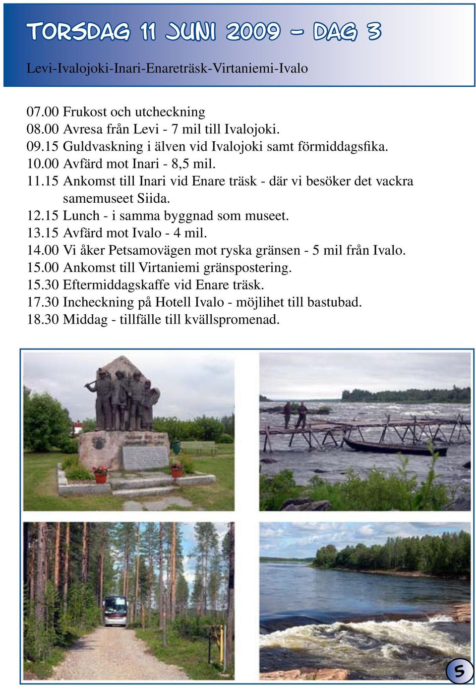 15 Ankomst till Inari vid Enare träsk - där vi besöker det vackra samemuseet Siida. 12.15 Lunch - i samma byggnad som museet. 13.15 Avfärd mot Ivalo - 4 mil. 14.