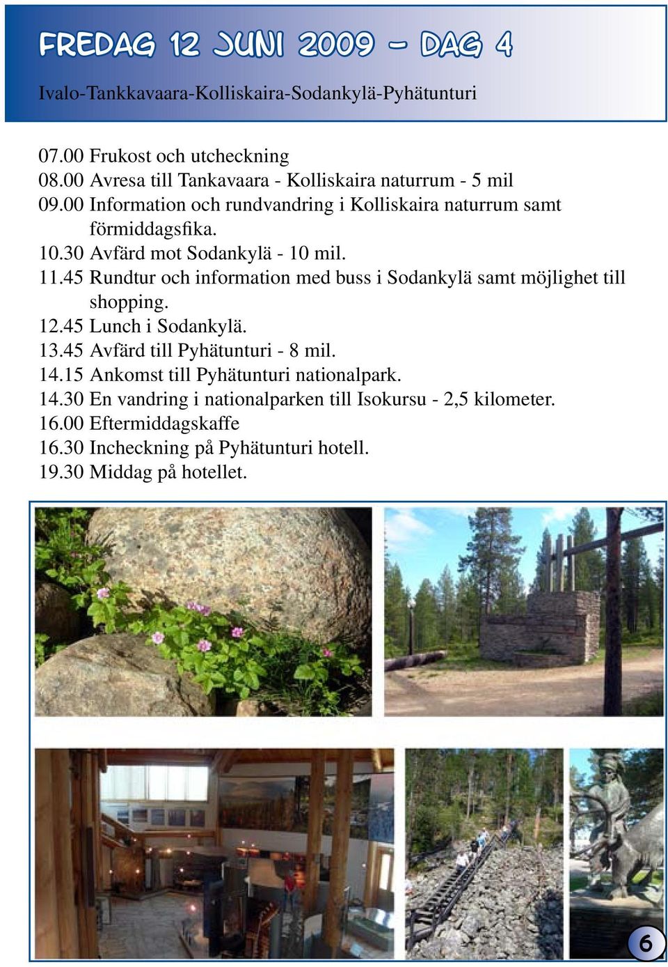 30 Avfärd mot Sodankylä - 10 mil. 11.45 Rundtur och information med buss i Sodankylä samt möjlighet till shopping. 12.45 Lunch i Sodankylä. 13.