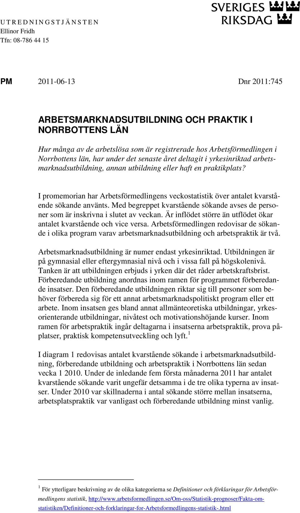 I promemorian har Arbetsförmedlingens veckostatistik över antalet kvarstående sökande använts. Med begreppet kvarstående sökande avses de personer som är inskrivna i slutet av veckan.