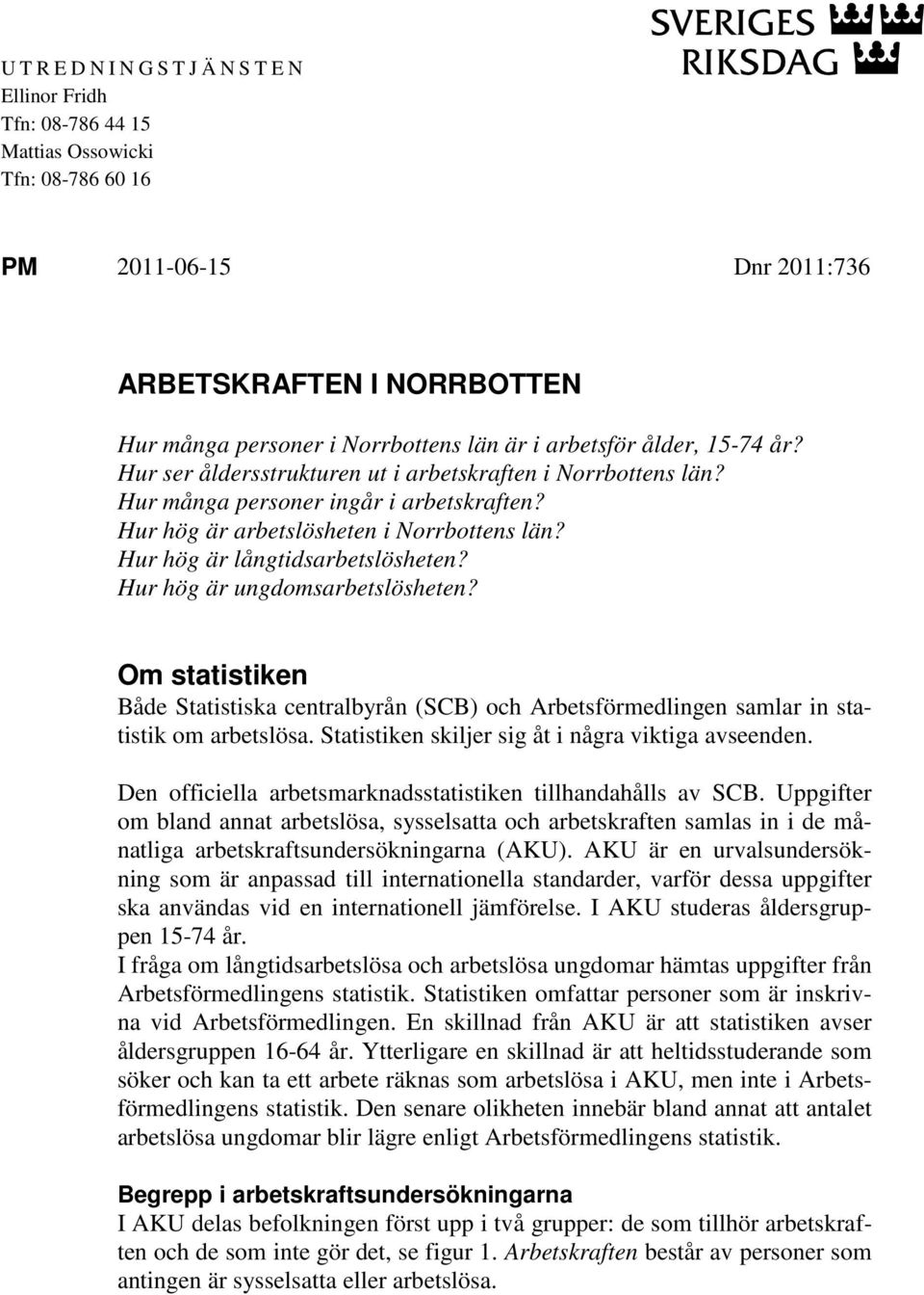 Hur hög är långtidsarbetslösheten? Hur hög är ungdomsarbetslösheten? Om statistiken Både Statistiska centralbyrån (SCB) och Arbetsförmedlingen samlar in statistik om arbetslösa.