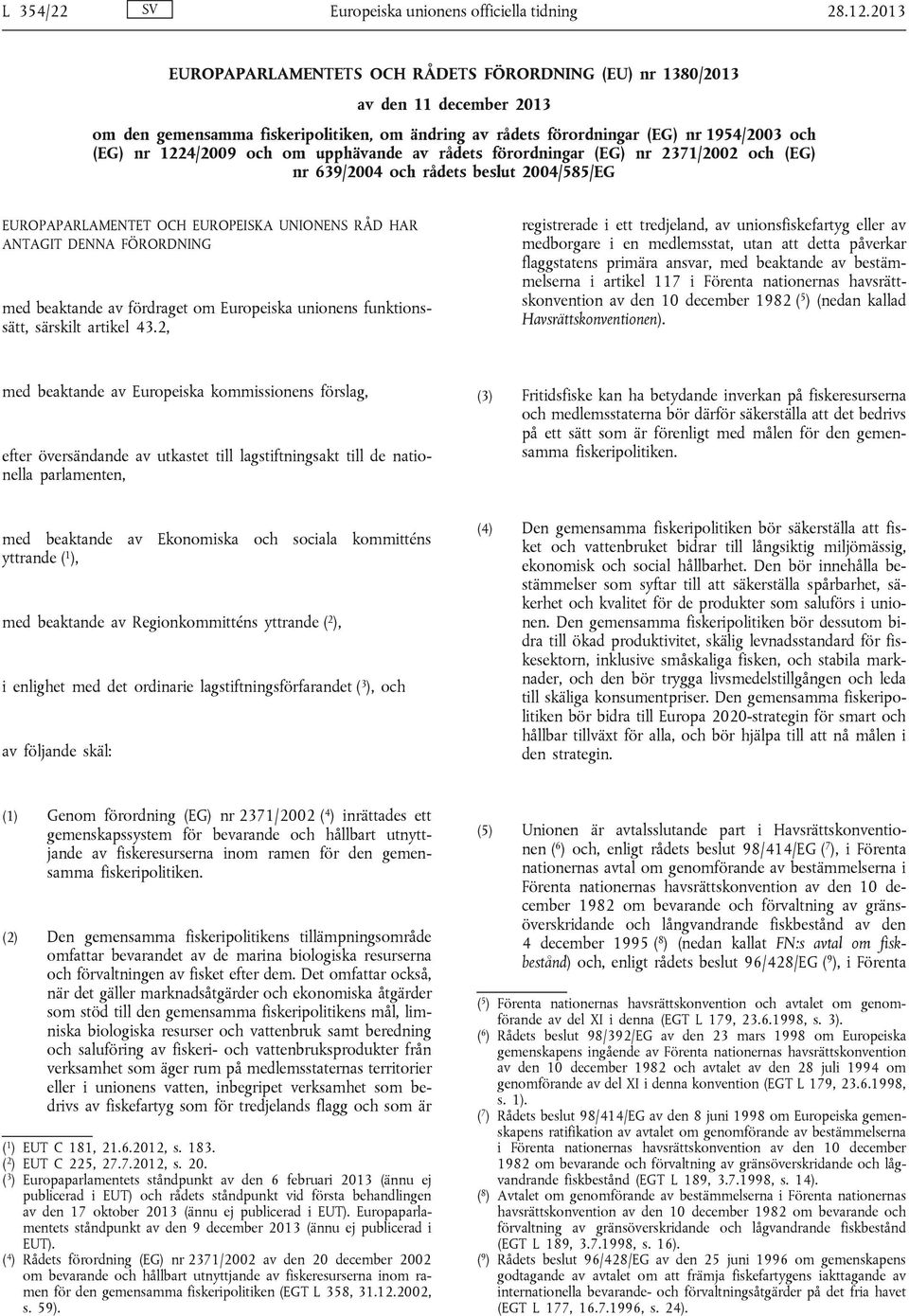 och om upphävande av rådets förordningar (EG) nr 2371/2002 och (EG) nr 639/2004 och rådets beslut 2004/585/EG EUROPAPARLAMENTET OCH EUROPEISKA UNIONENS RÅD HAR ANTAGIT DENNA FÖRORDNING med beaktande