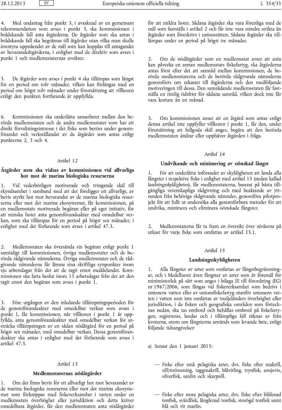 De åtgärder som ska antas i brådskande fall ska begränsas till åtgärder utan vilka man skulle äventyra uppnåendet av de mål som kan kopplas till antagandet av bevarandeåtgärderna, i enlighet med de