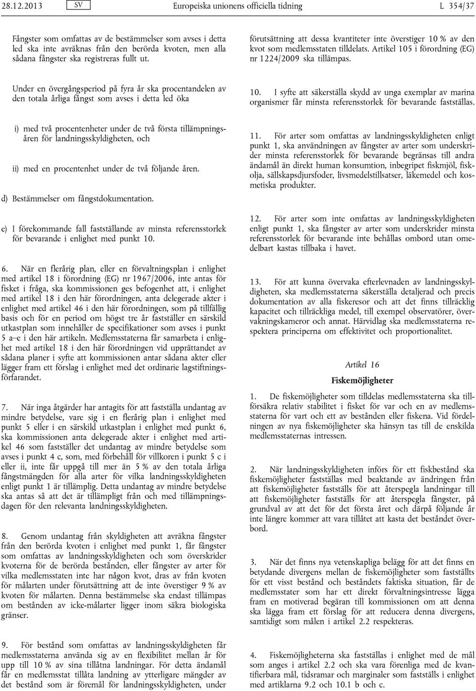 fullt ut. förutsättning att dessa kvantiteter inte överstiger 10 % av den kvot som medlemsstaten tilldelats. Artikel 105 i förordning (EG) nr 1224/2009 ska tillämpas.