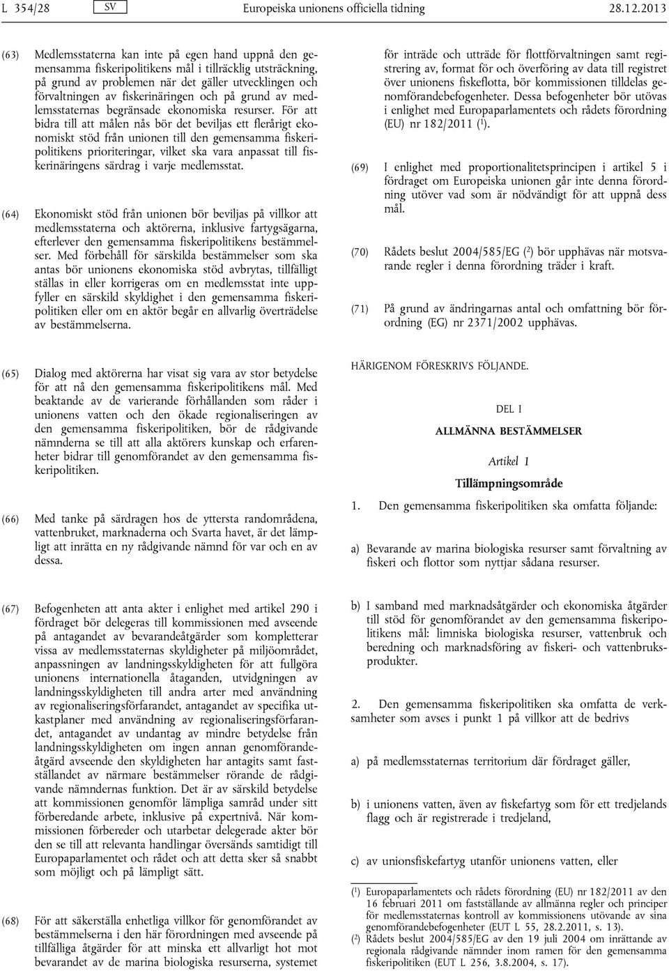 fiskerinäringen och på grund av medlemsstaternas begränsade ekonomiska resurser.