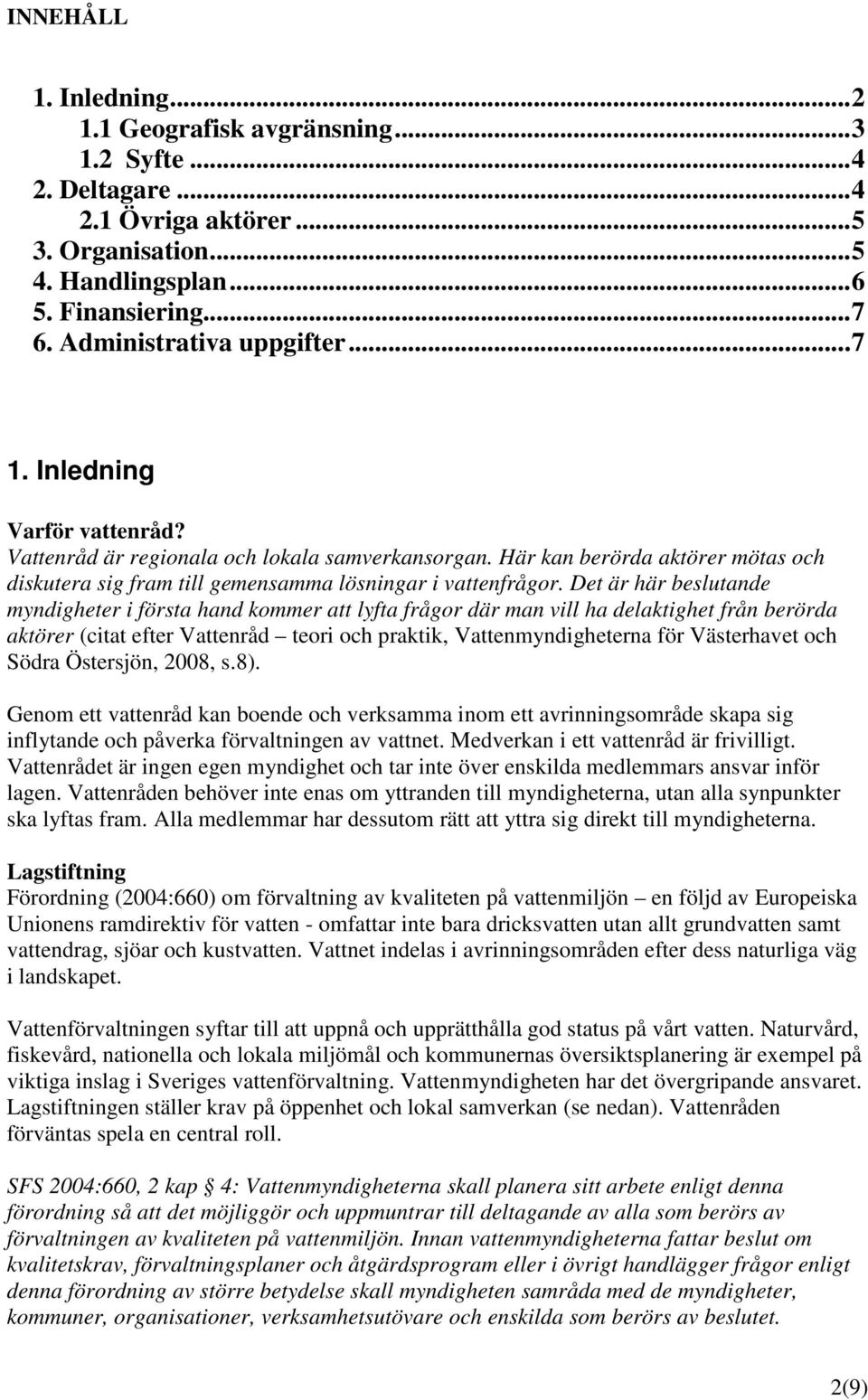 Det är här beslutande myndigheter i första hand kommer att lyfta frågor där man vill ha delaktighet från berörda aktörer (citat efter Vattenråd teori och praktik, Vattenmyndigheterna för Västerhavet