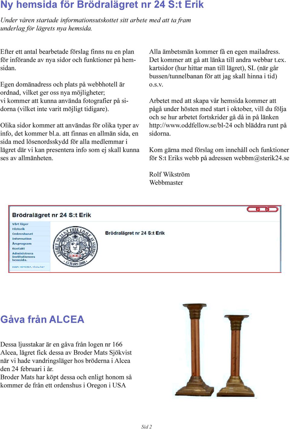 inte varit möjligt tidigare) Olika sidor kommer att användas för olika typer av info, det kommer bl a att finnas en allmän sida, en sida med lösenordsskydd för alla medlemmar i lägret där vi kan