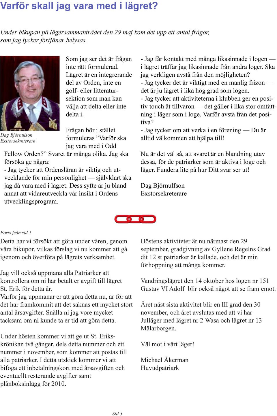 inte en golf- eller litteratursektion som man kan välja att delta eller inte delta i Frågan bör i stället formuleras Varför ska jag vara med i Odd Fellow Orden?