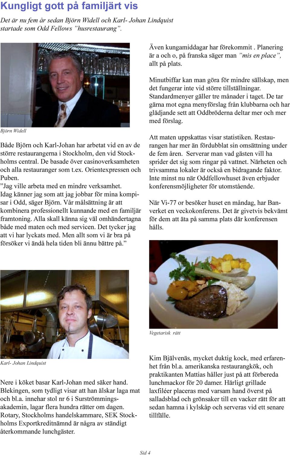 och alla restauranger som t ex Orientexpressen och Puben Jag ville arbeta med en mindre verksamhet Idag känner jag som att jag jobbar för mina kompisar i Odd, säger Björn Vår målsättning är att