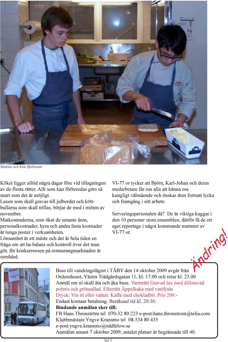 är ett måste och det är hela tiden en fråga om att ha balans och kontroll över det man gör, för konkurrensen på restaurangmarknaden är stenhård VI-77 or tycker att Björn, Karl-Johan och deras