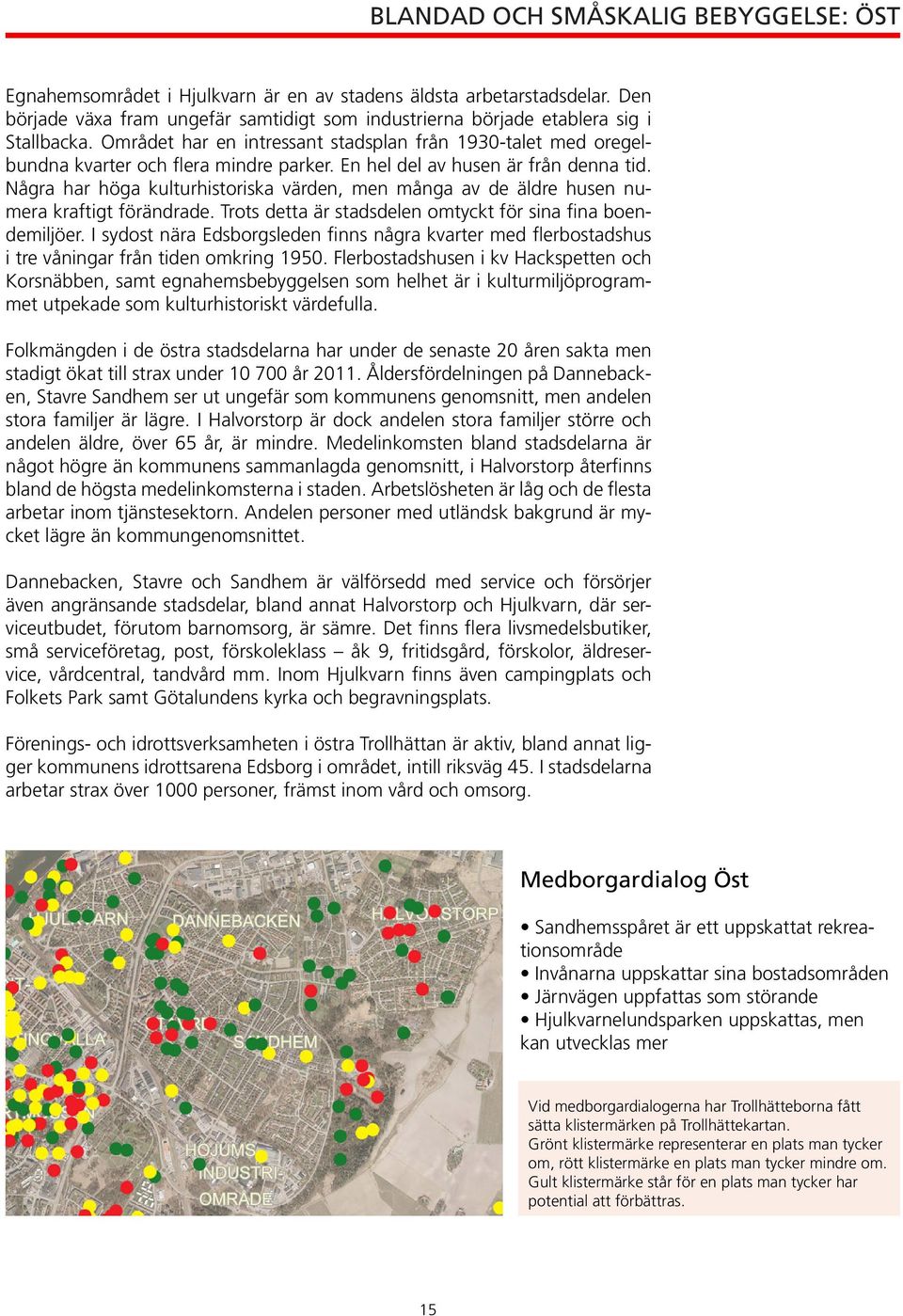 Några har höga kulturhistoriska värden, men många av de äldre husen numera kraftigt förändrade. Trots detta är stadsdelen omtyckt för sina fina boendemiljöer.