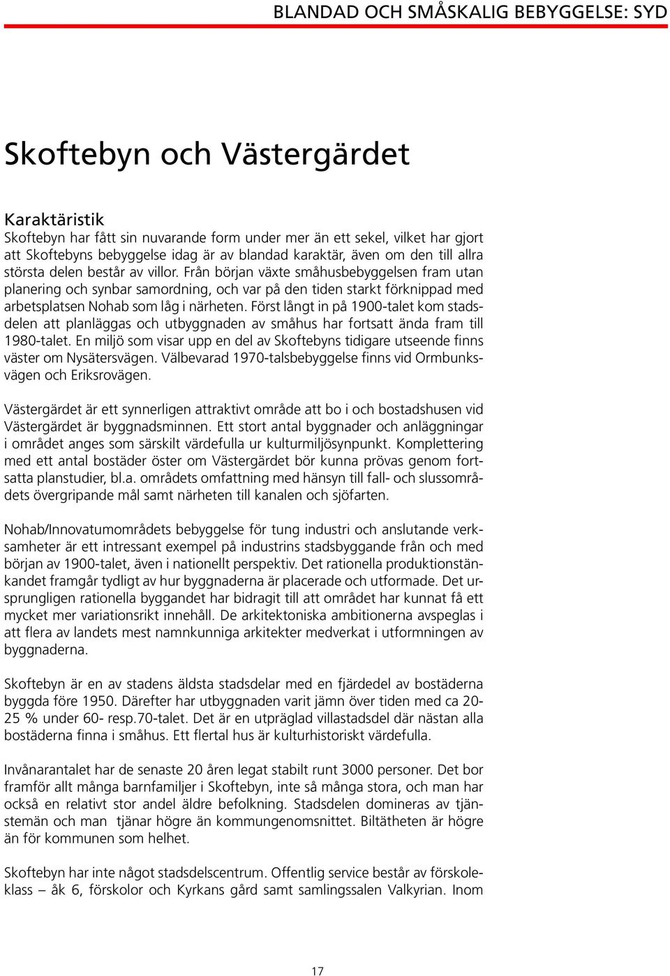 Från början växte småhusbebyggelsen fram utan planering och synbar samordning, och var på den tiden starkt förknippad med arbetsplatsen Nohab som låg i närheten.