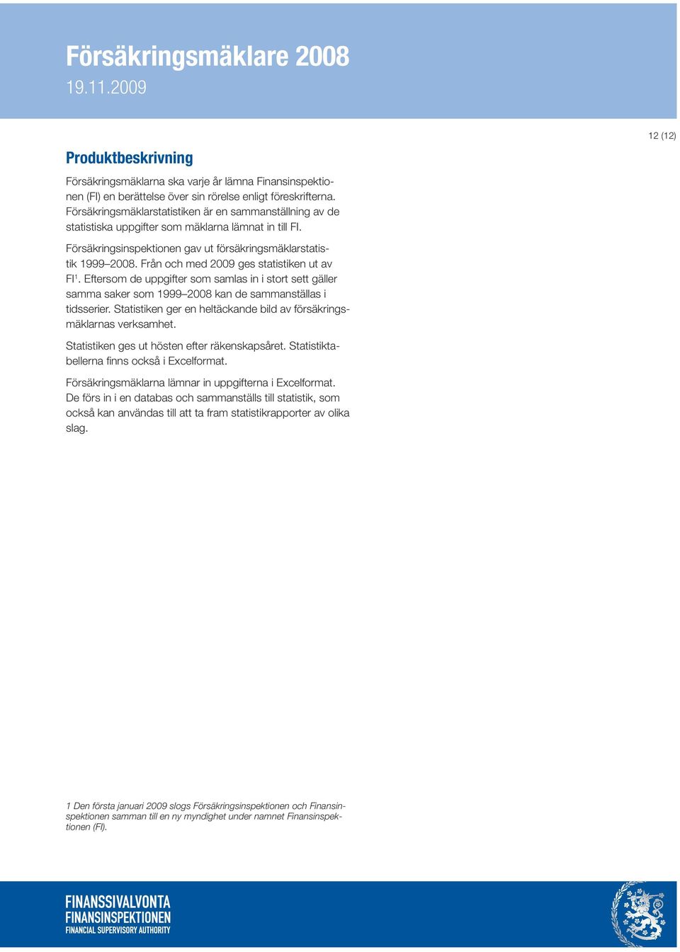 Från och med 2009 ges statistiken ut av FI 1. Eftersom de uppgifter som samlas in i stort sett gäller samma saker som 1999 2008 kan de sammanställas i tidsserier.