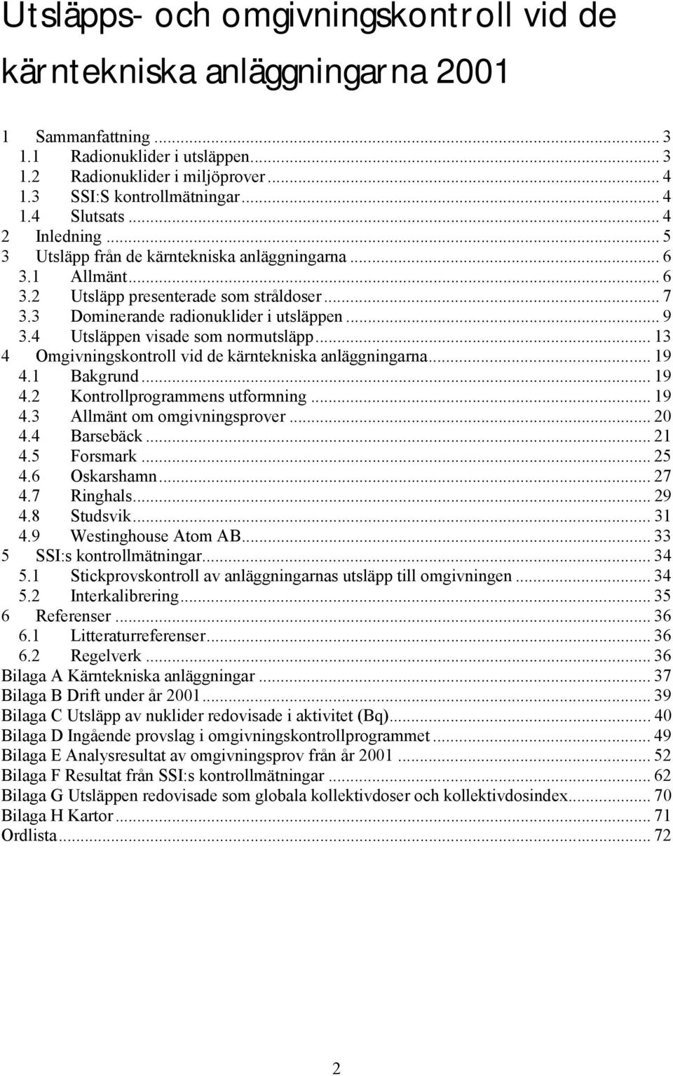 4 Utsläppen visade som normutsläpp... 13 4 Omgivningskontroll vid de kärntekniska anläggningarna... 19 4.1 Bakgrund... 19 4.2 Kontrollprogrammens utformning... 19 4.3 Allmänt om omgivningsprover.