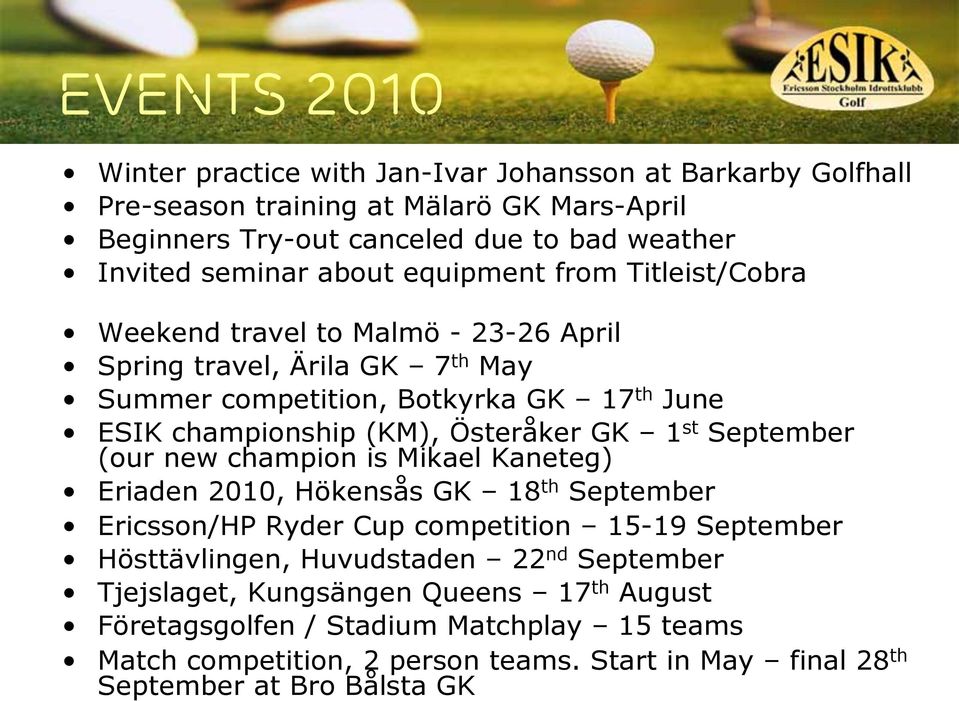Österåker GK 1 st September (our new champion is Mikael Kaneteg) Eriaden 2010, Hökensås GK 18 th September Ericsson/HP Ryder Cup competition 15-19 September Hösttävlingen,