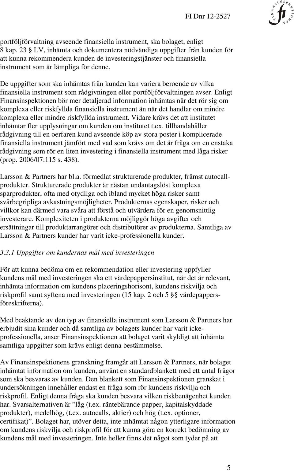 De uppgifter som ska inhämtas från kunden kan variera beroende av vilka finansiella instrument som rådgivningen eller portföljförvaltningen avser.