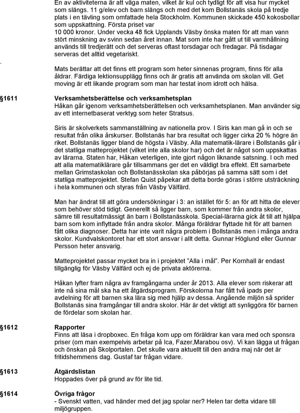 Första priset var 10 000 kronor. Under vecka 48 fick Upplands Väsby önska maten för att man vann stört minskning av svinn sedan året innan.