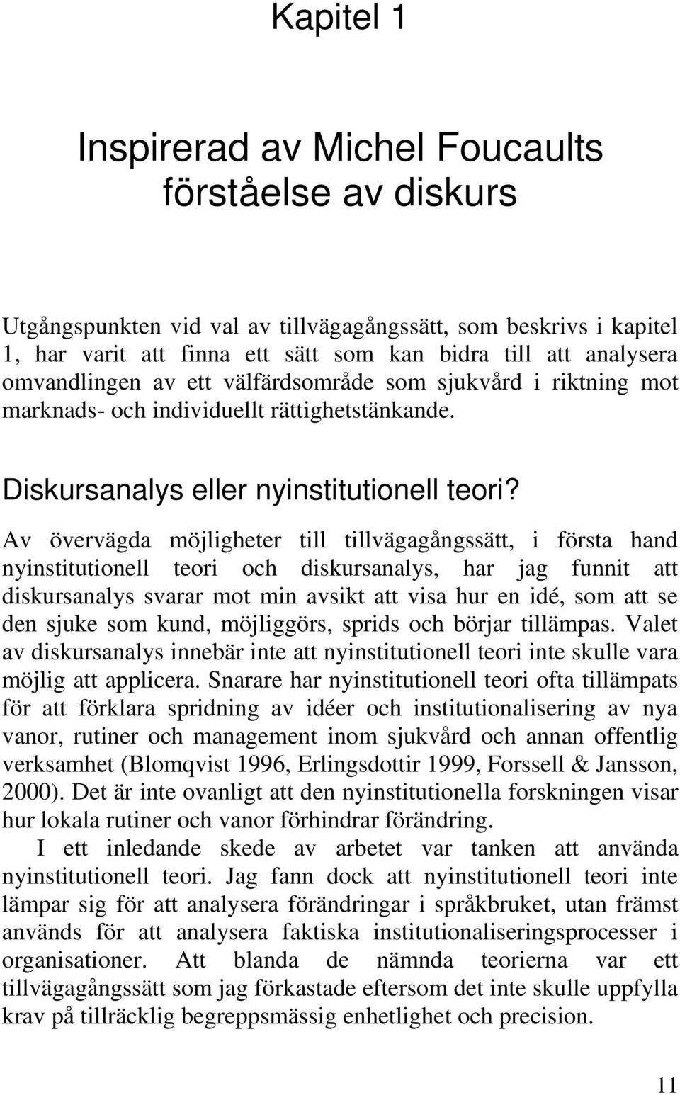 Av övervägda möjligheter till tillvägagångssätt, i första hand nyinstitutionell teori och diskursanalys, har jag funnit att diskursanalys svarar mot min avsikt att visa hur en idé, som att se den
