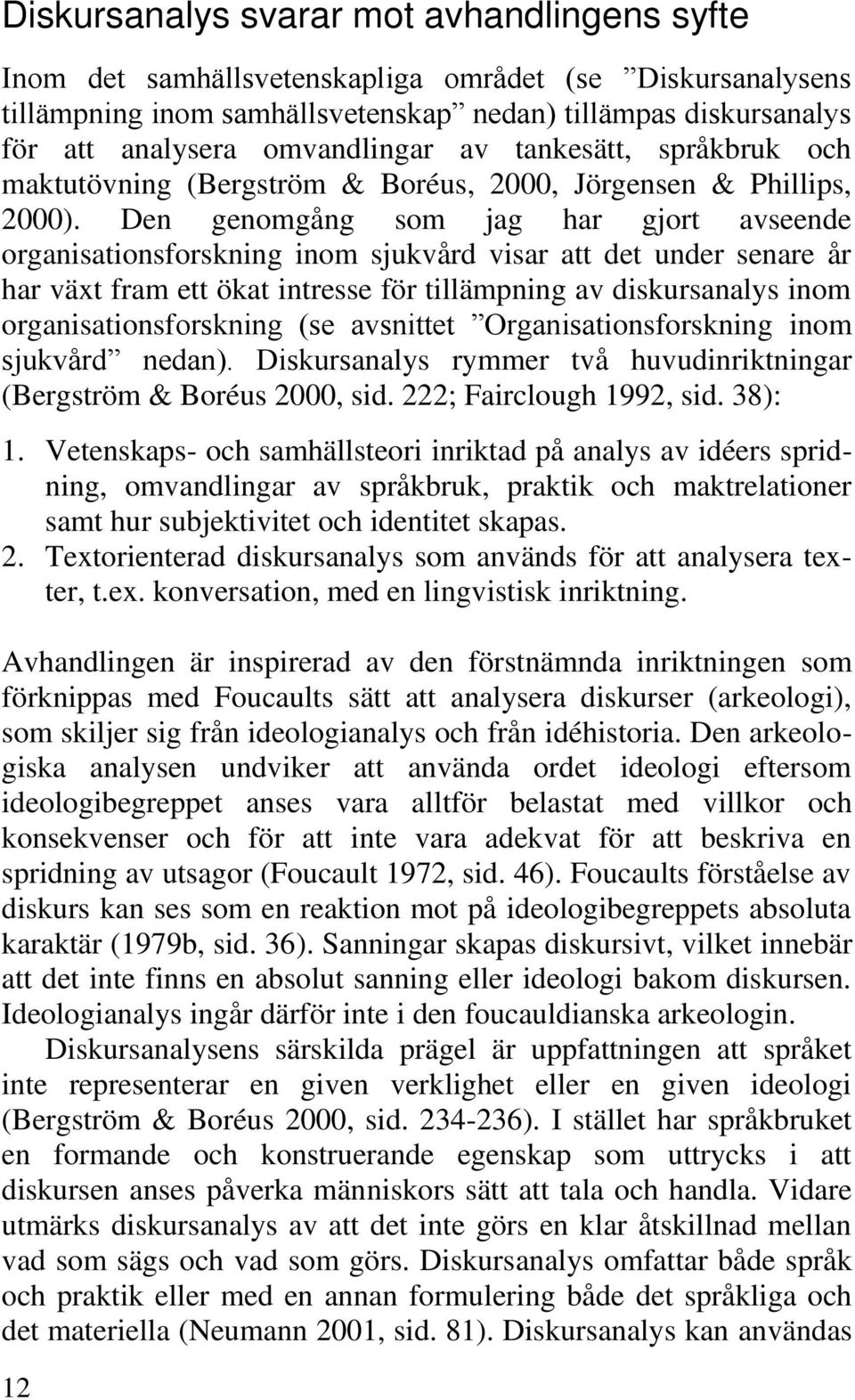 Den genomgång som jag har gjort avseende organisationsforskning inom sjukvård visar att det under senare år har växt fram ett ökat intresse för tillämpning av diskursanalys inom
