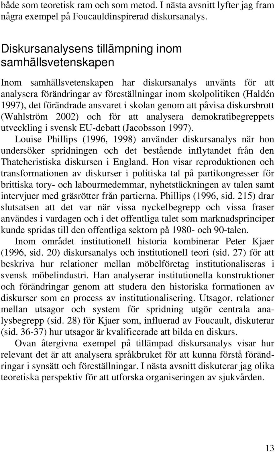 förändrade ansvaret i skolan genom att påvisa diskursbrott (Wahlström 2002) och för att analysera demokratibegreppets utveckling i svensk EU-debatt (Jacobsson 1997).
