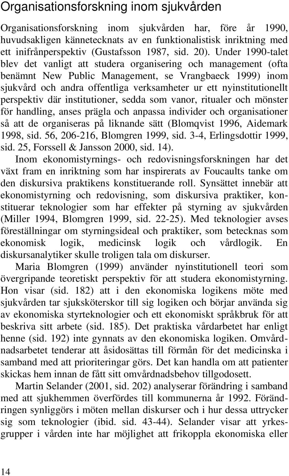 Under 1990-talet blev det vanligt att studera organisering och management (ofta benämnt New Public Management, se Vrangbaeck 1999) inom sjukvård och andra offentliga verksamheter ur ett