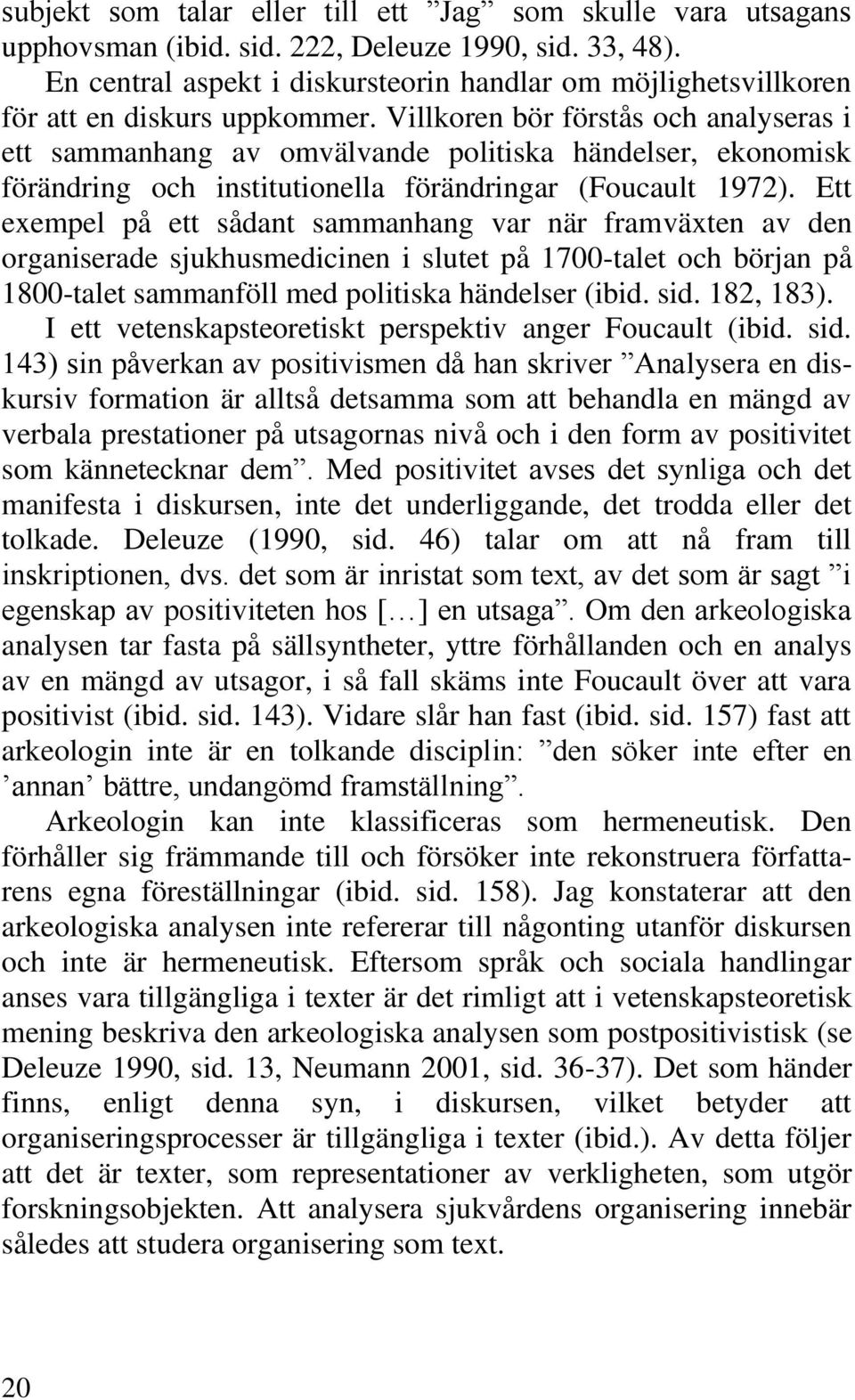 Villkoren bör förstås och analyseras i ett sammanhang av omvälvande politiska händelser, ekonomisk förändring och institutionella förändringar (Foucault 1972).