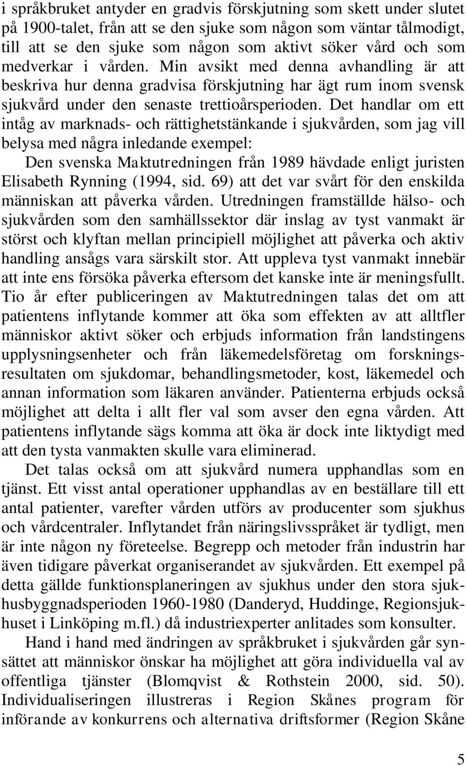 Det handlar om ett intåg av marknads- och rättighetstänkande i sjukvården, som jag vill belysa med några inledande exempel: Den svenska Maktutredningen från 1989 hävdade enligt juristen Elisabeth