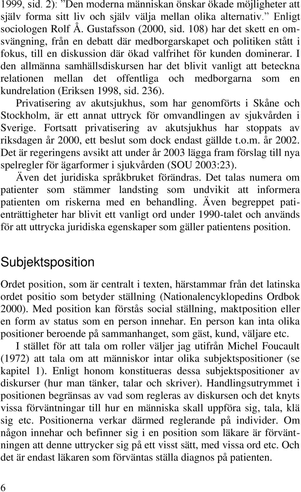 I den allmänna samhällsdiskursen har det blivit vanligt att beteckna relationen mellan det offentliga och medborgarna som en kundrelation (Eriksen 1998, sid. 236).