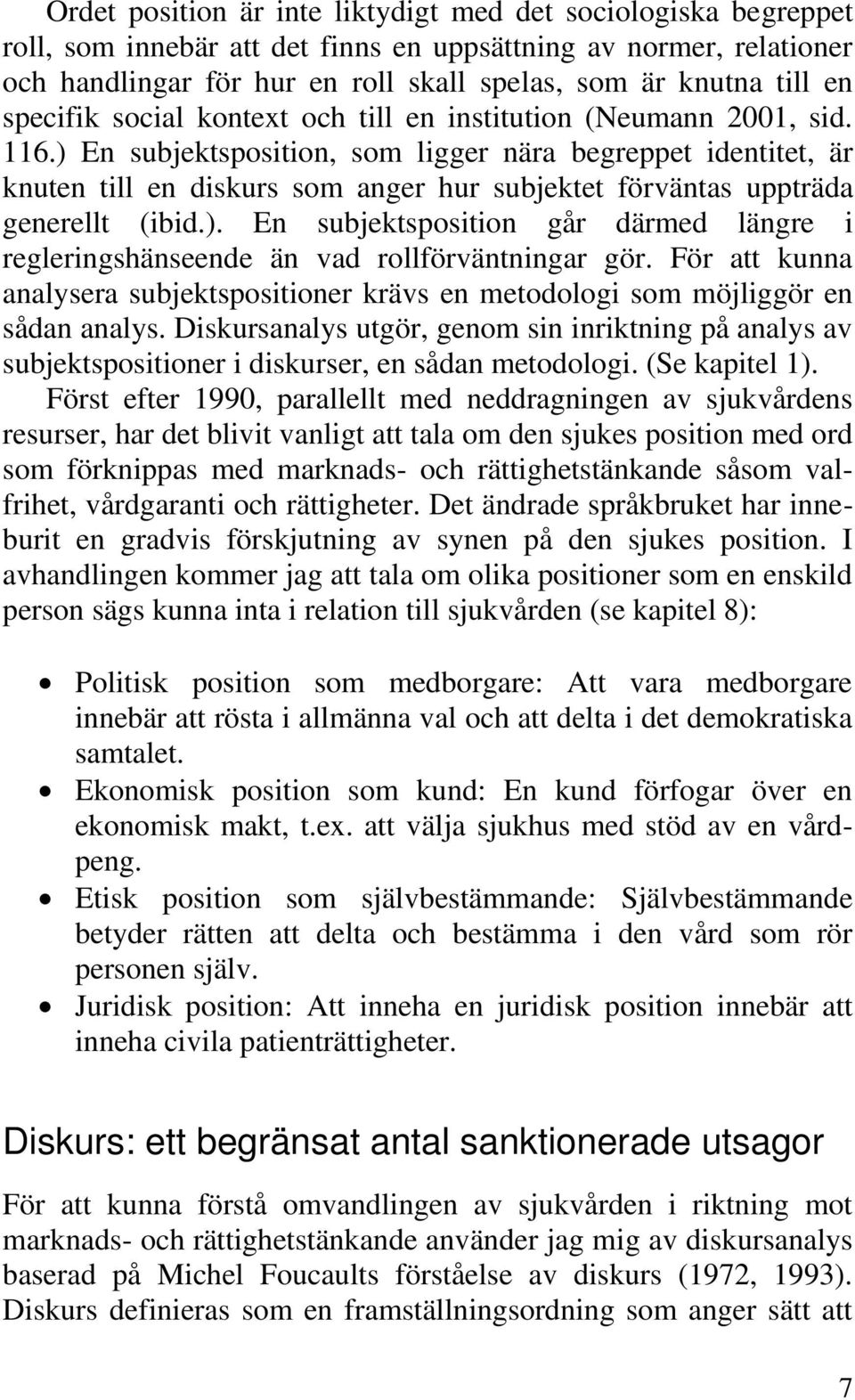 ) En subjektsposition, som ligger nära begreppet identitet, är knuten till en diskurs som anger hur subjektet förväntas uppträda generellt (ibid.). En subjektsposition går därmed längre i regleringshänseende än vad rollförväntningar gör.
