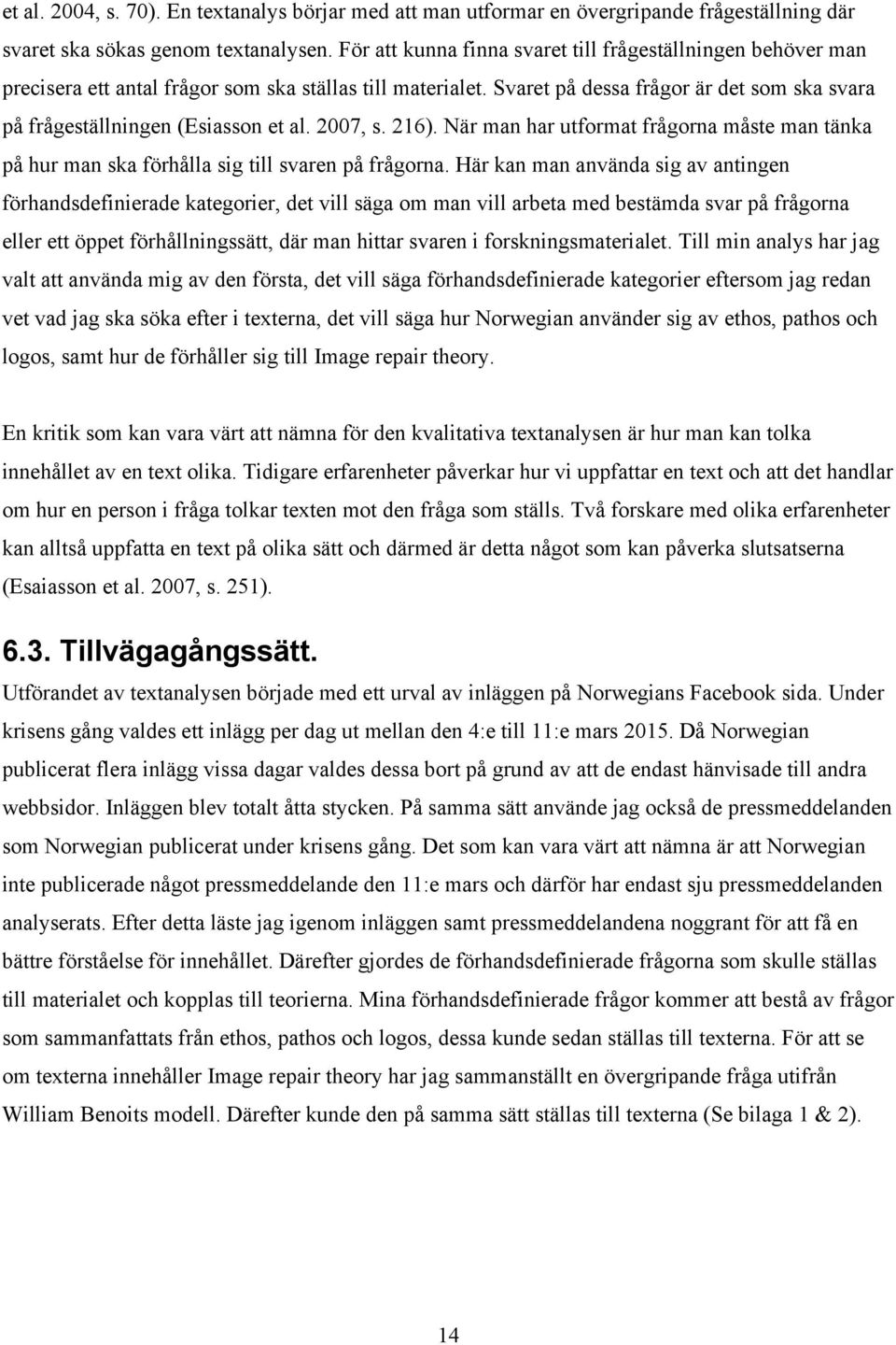 Svaret på dessa frågor är det som ska svara på frågeställningen (Esiasson et al. 2007, s. 216). När man har utformat frågorna måste man tänka på hur man ska förhålla sig till svaren på frågorna.