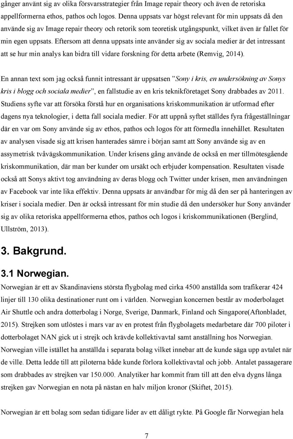 Eftersom att denna uppsats inte använder sig av sociala medier är det intressant att se hur min analys kan bidra till vidare forskning för detta arbete (Remvig, 2014).